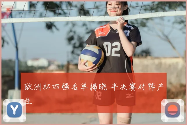 欧洲杯四强名单揭晓 半决赛对阵产生
